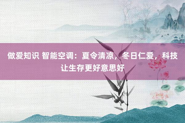 做爱知识 智能空调：夏令清凉，冬日仁爱，科技让生存更好意思好