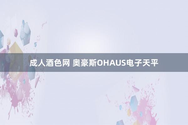 成人酒色网 奥豪斯OHAUS电子天平