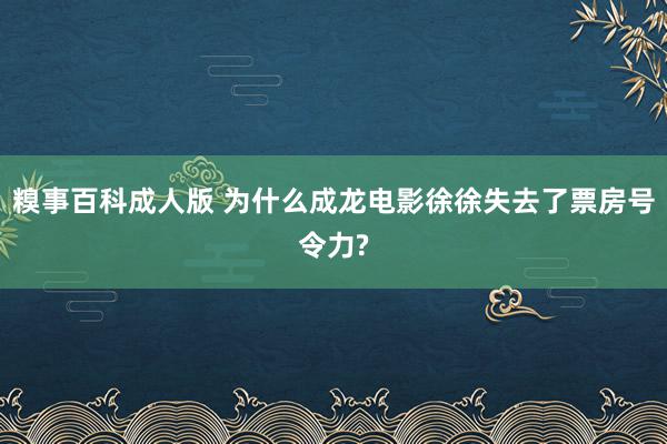 糗事百科成人版 为什么成龙电影徐徐失去了票房号令力?