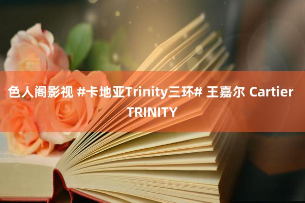 色人阁影视 #卡地亚Trinity三环# 王嘉尔 Cartier TRINITY