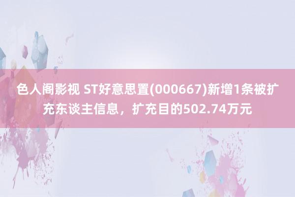 色人阁影视 ST好意思置(000667)新增1条被扩充东谈主信息，扩充目的502.74万元