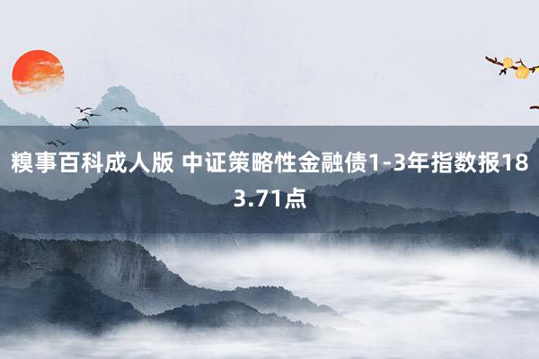 糗事百科成人版 中证策略性金融债1-3年指数报183.71点