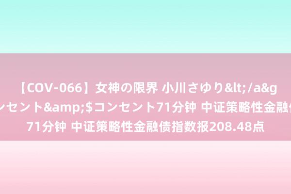 【COV-066】女神の限界 小川さゆり</a>2010-01-25コンセント&$コンセント71分钟 中证策略性金融债指数报208.48点