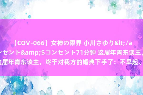 【COV-066】女神の限界 小川さゆり</a>2010-01-25コンセント&$コンセント71分钟 这届年青东谈主，终于对我方的婚典下手了：不早起、不接亲、不办婚宴