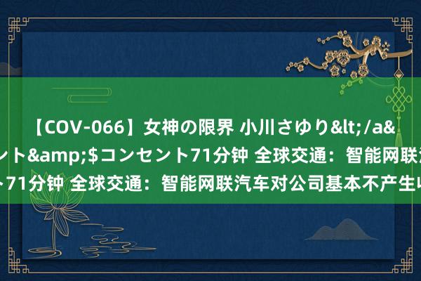 【COV-066】女神の限界 小川さゆり</a>2010-01-25コンセント&$コンセント71分钟 全球交通：智能网联汽车对公司基本不产生收入