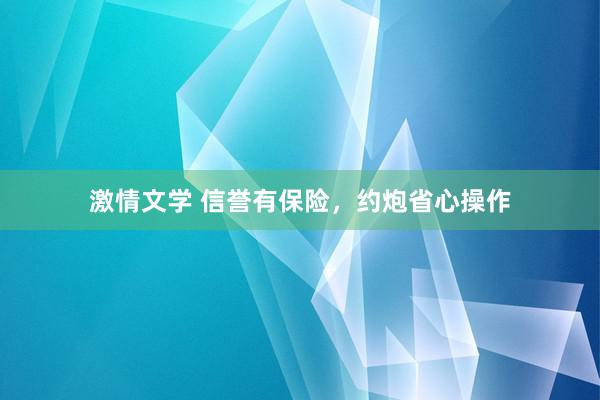 激情文学 信誉有保险，约炮省心操作