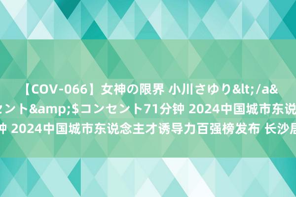 【COV-066】女神の限界 小川さゆり</a>2010-01-25コンセント&$コンセント71分钟 2024中国城市东说念主才诱导力百强榜发布 长沙居宇宙13位