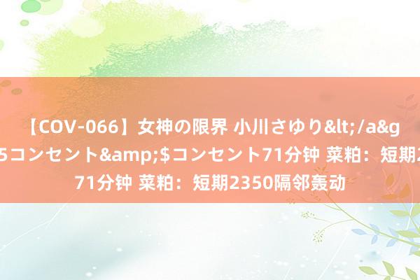 【COV-066】女神の限界 小川さゆり</a>2010-01-25コンセント&$コンセント71分钟 菜粕：短期2350隔邻轰动