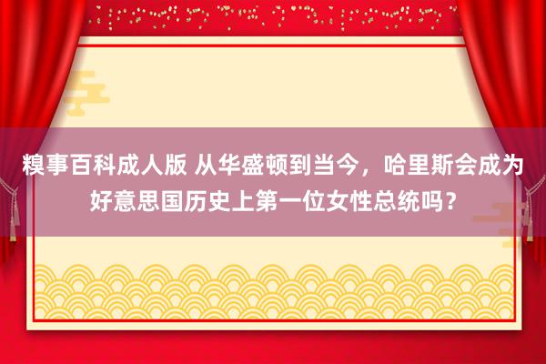 糗事百科成人版 从华盛顿到当今，哈里斯会成为好意思国历史上第一位女性总统吗？