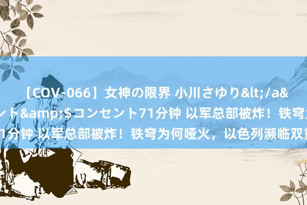 【COV-066】女神の限界 小川さゆり</a>2010-01-25コンセント&$コンセント71分钟 以军总部被炸！铁穹为何哑火，以色列濒临双重挟制