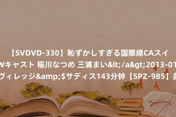 【SVDVD-330】恥ずかしすぎる国際線CAスイートクラス研修 Wキャスト 稲川なつめ 三浦まい</a>2013-01-10サディスティックヴィレッジ&$サディス143分钟【SPZ-985】美女限定公開エロ配信生中継！素人娘、カップルたちがいたずら、フェラ、セクロスで完全アウトな映像集 长相出众, 异性缘好, 心爱蛊惑异性的三个星座女