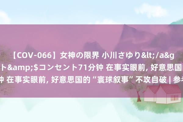 【COV-066】女神の限界 小川さゆり</a>2010-01-25コンセント&$コンセント71分钟 在事实眼前, 好意思国的“寰球叙事”不攻自破 | 参考独家