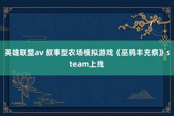 英雄联盟av 叙事型农场模拟游戏《巫鸦丰充祭》steam上线