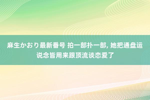 麻生かおり最新番号 拍一部扑一部, 她把通盘运说念皆用来跟顶流谈恋爱了