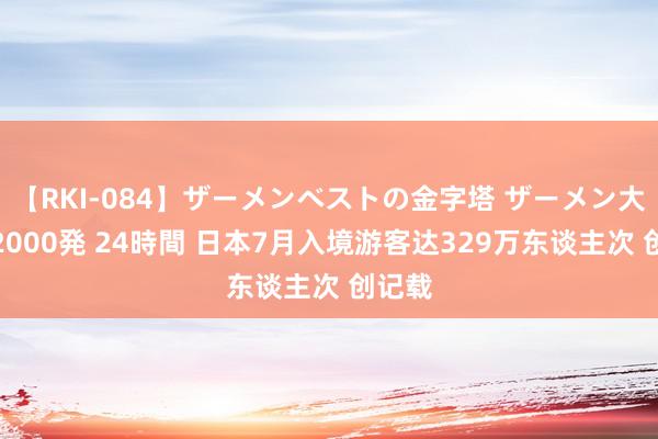 【RKI-084】ザーメンベストの金字塔 ザーメン大好き2000発 24時間 日本7月入境游客达329万东谈主次 创记载