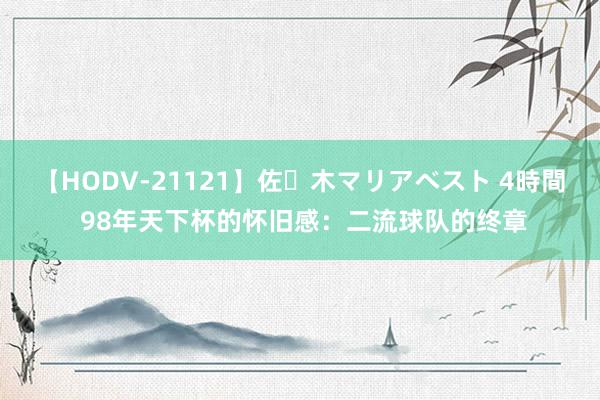 【HODV-21121】佐々木マリアベスト 4時間 98年天下杯的怀旧感：二流球队的终章