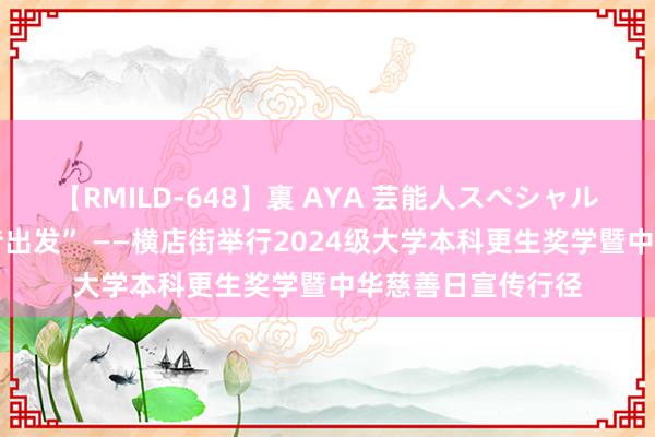 【RMILD-648】裏 AYA 芸能人スペシャル “慈善助学，筑梦出发” ——横店街举行2024级大学本科更生奖学暨中华慈善日宣传行径