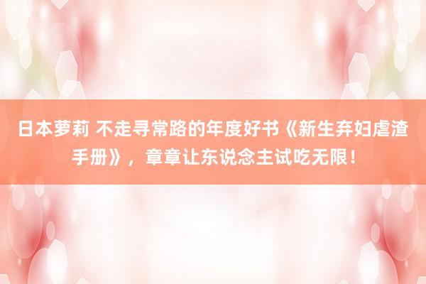 日本萝莉 不走寻常路的年度好书《新生弃妇虐渣手册》，章章让东说念主试吃无限！